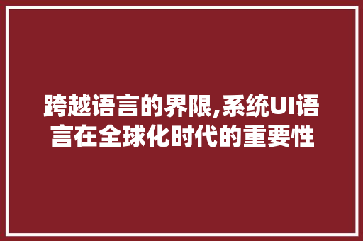 跨越语言的界限,系统UI语言在全球化时代的重要性