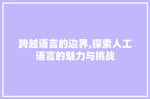 跨越语言的边界,探索人工语言的魅力与挑战