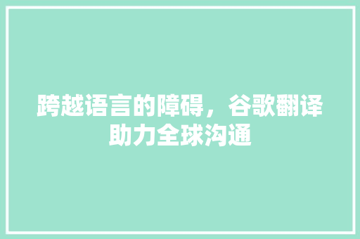 跨越语言的障碍，谷歌翻译助力全球沟通
