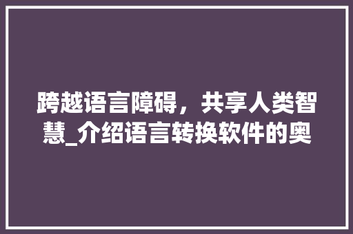 跨越语言障碍，共享人类智慧_介绍语言转换软件的奥秘 搜狗SEO