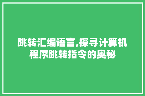 跳转汇编语言,探寻计算机程序跳转指令的奥秘