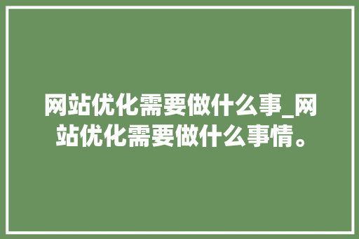 网站优化需要做什么事_网站优化需要做什么事情。 必应SEO 网站优化需要做什么事_网站优化需要做什么事情。 网站优化需要做什么事_网站优化需要做什么事情。 必应SEO