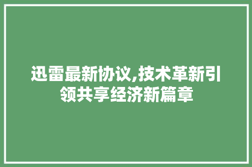 迅雷最新协议,技术革新引领共享经济新篇章