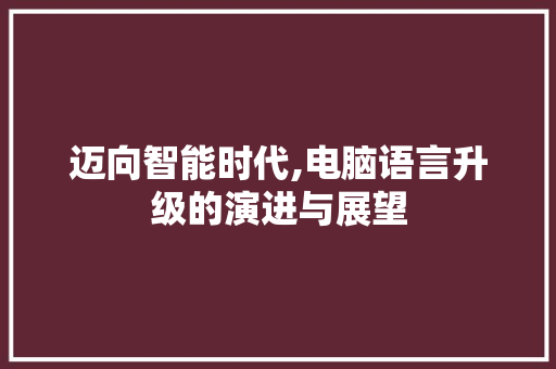 迈向智能时代,电脑语言升级的演进与展望
