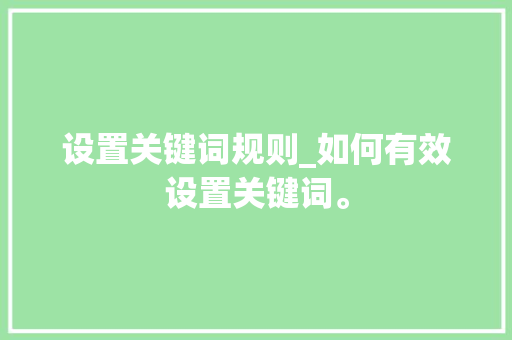 设置关键词规则_如何有效设置关键词。 设置关键词规则_如何有效设置关键词。 SEO关键词