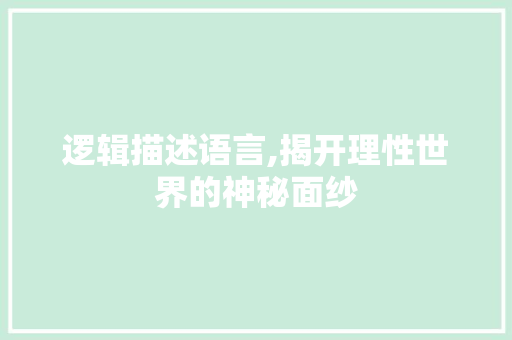 逻辑描述语言,揭开理性世界的神秘面纱