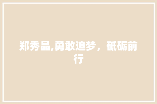 郑秀晶,勇敢追梦，砥砺前行