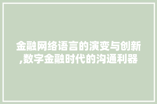 金融网络语言的演变与创新,数字金融时代的沟通利器