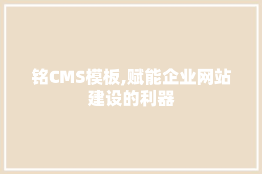 铭CMS模板,赋能企业网站建设的利器