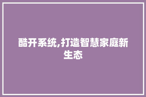 酷开系统,打造智慧家庭新生态 必应SEO