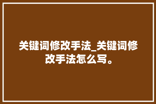关键词修改手法_关键词修改手法怎么写。 关键词修改手法_关键词修改手法怎么写。 SEO关键词