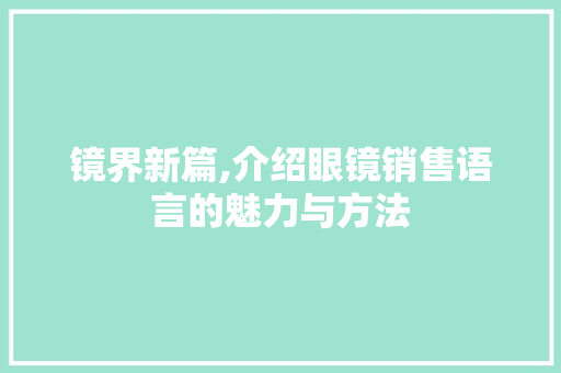 镜界新篇,介绍眼镜销售语言的魅力与方法
