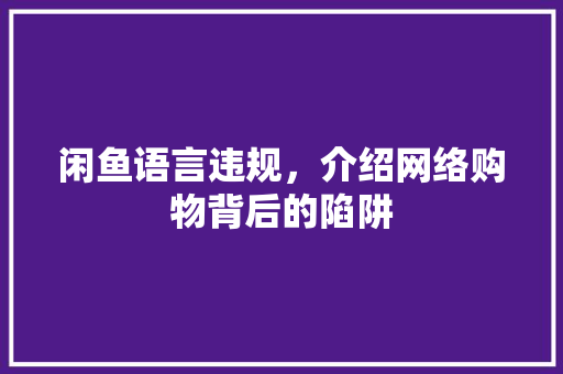 闲鱼语言违规，介绍网络购物背后的陷阱