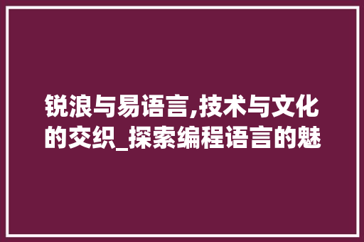 锐浪与易语言,技术与文化的交织_探索编程语言的魅力 神马SEO