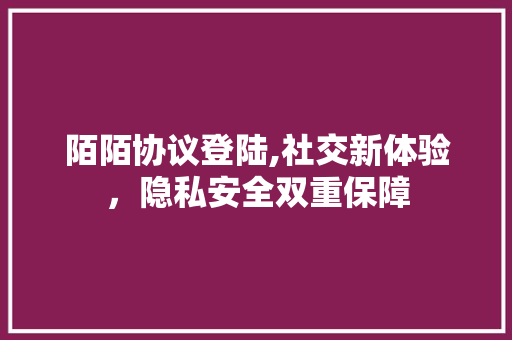 陌陌协议登陆,社交新体验，隐私安全双重保障