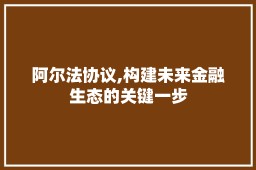 阿尔法协议,构建未来金融生态的关键一步