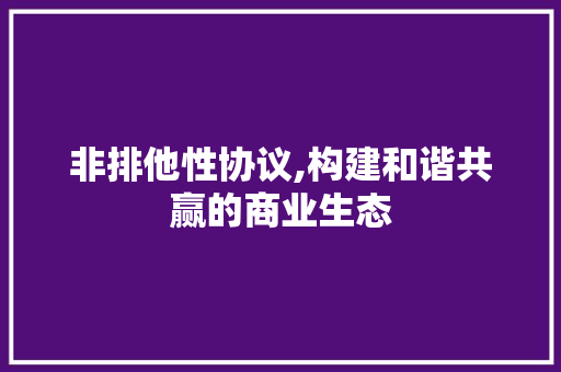 非排他性协议,构建和谐共赢的商业生态