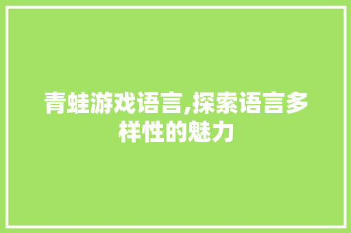 青蛙游戏语言,探索语言多样性的魅力