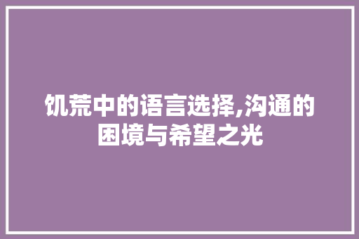 饥荒中的语言选择,沟通的困境与希望之光