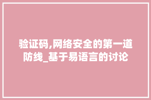 验证码,网络安全的第一道防线_基于易语言的讨论