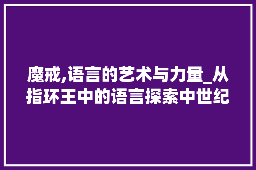 魔戒,语言的艺术与力量_从指环王中的语言探索中世纪史诗的奥秘