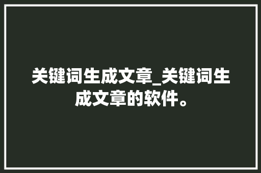 关键词生成文章_关键词生成文章的软件。 关键词生成文章_关键词生成文章的软件。 SEO关键词