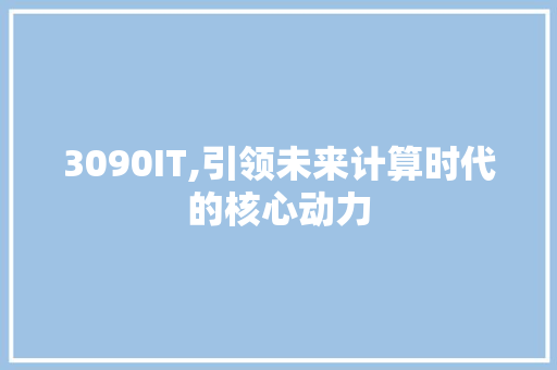 3090IT,引领未来计算时代的核心动力