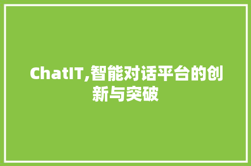 ChatIT,智能对话平台的创新与突破