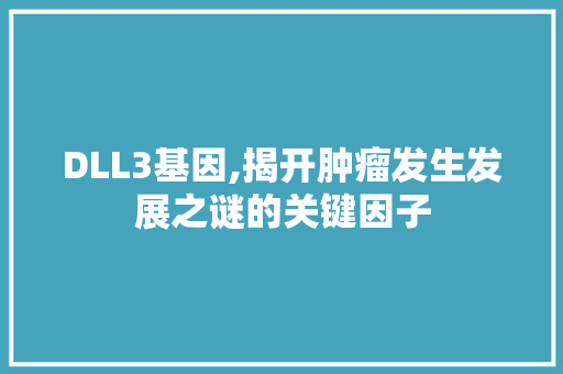 DLL3基因,揭开肿瘤发生发展之谜的关键因子