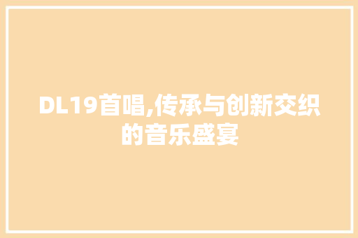 DL19首唱,传承与创新交织的音乐盛宴