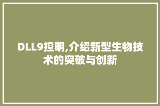 DLL9控明,介绍新型生物技术的突破与创新 百度SEO