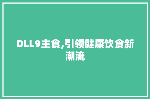 DLL9主食,引领健康饮食新潮流