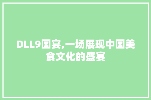 DLL9国宴,一场展现中国美食文化的盛宴