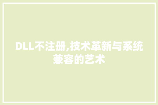 DLL不注册,技术革新与系统兼容的艺术