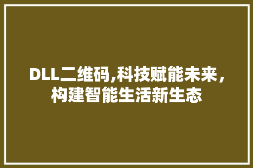 DLL二维码,科技赋能未来，构建智能生活新生态