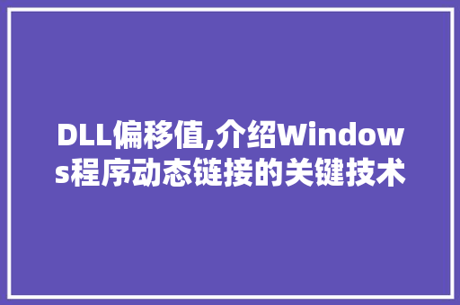 DLL偏移值,介绍Windows程序动态链接的关键技术