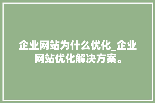 企业网站为什么优化_企业网站优化解决方案。 企业网站为什么优化_企业网站优化解决方案。 SEO关键词