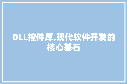 DLL控件库,现代软件开发的核心基石 百度SEO