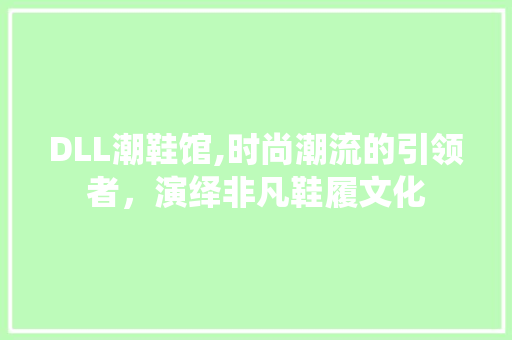 DLL潮鞋馆,时尚潮流的引领者，演绎非凡鞋履文化 必应SEO