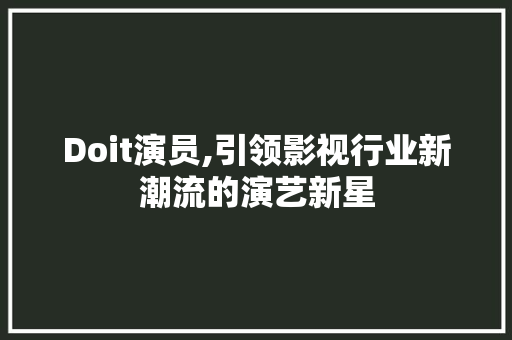 Doit演员,引领影视行业新潮流的演艺新星