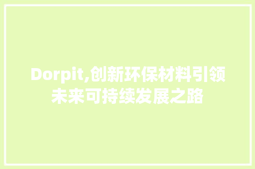 Dorpit,创新环保材料引领未来可持续发展之路