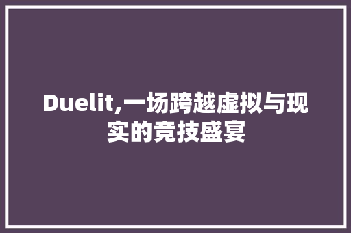 Duelit,一场跨越虚拟与现实的竞技盛宴