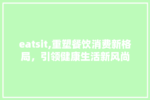 eatsit,重塑餐饮消费新格局，引领健康生活新风尚