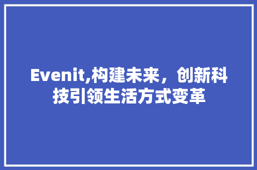 Evenit,构建未来，创新科技引领生活方式变革