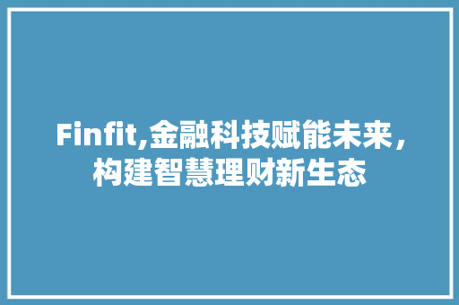 Finfit,金融科技赋能未来，构建智慧理财新生态