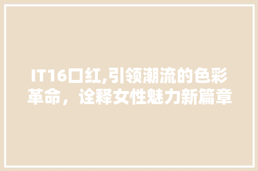 IT16口红,引领潮流的色彩革命，诠释女性魅力新篇章