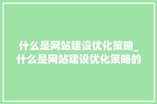 什么是网站建设优化策略_什么是网站建设优化策略的关键。 必应SEO 什么是网站建设优化策略_什么是网站建设优化策略的关键。 什么是网站建设优化策略_什么是网站建设优化策略的关键。 必应SEO