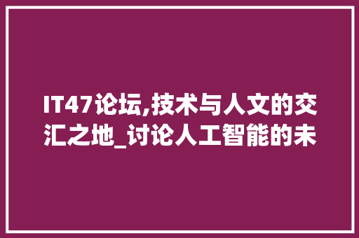 IT47论坛,技术与人文的交汇之地_讨论人工智能的未来与发展 神马SEO
