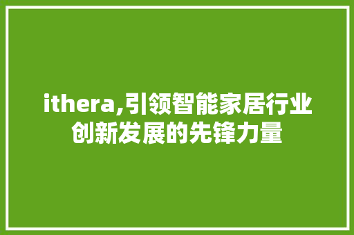 ithera,引领智能家居行业创新发展的先锋力量 神马SEO
