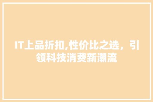 IT上品折扣,性价比之选，引领科技消费新潮流